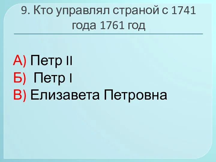 9. Кто управлял страной с 1741 года 1761 год А)