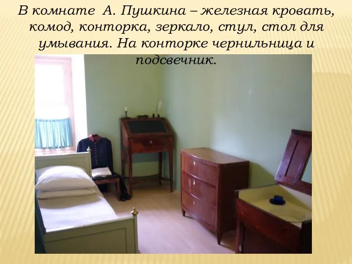 В комнате А. Пушкина – железная кровать, комод, конторка, зеркало, стул, стол для