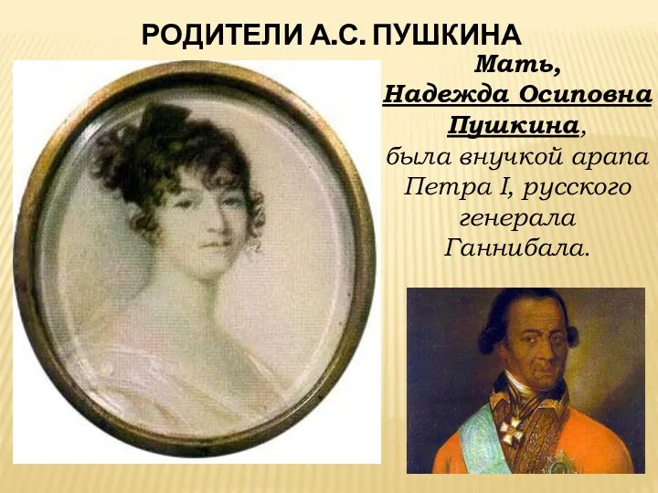 РОДИТЕЛИ А.С. ПУШКИНА Мать, Надежда Осиповна Пушкина, была внучкой арапа Петра I, русского генерала Ганнибала.