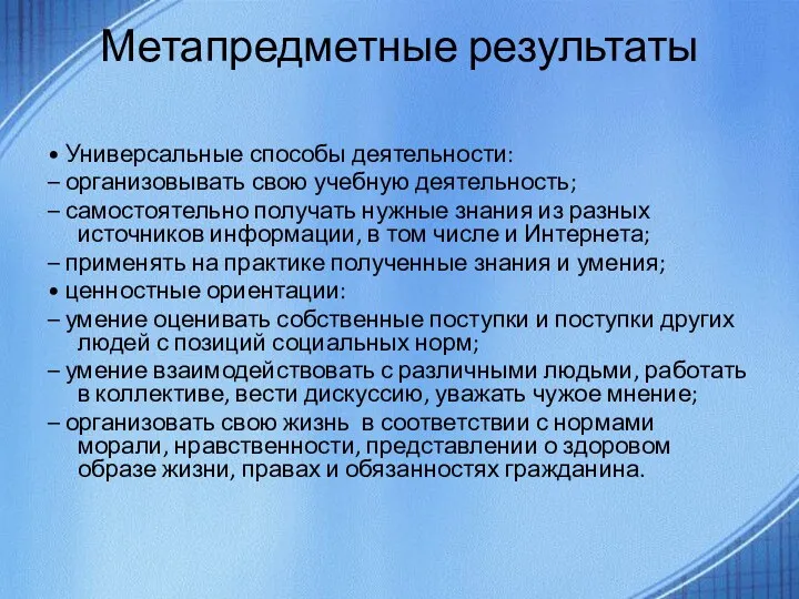 Метапредметные результаты • Универсальные способы деятельности: – организовывать свою учебную