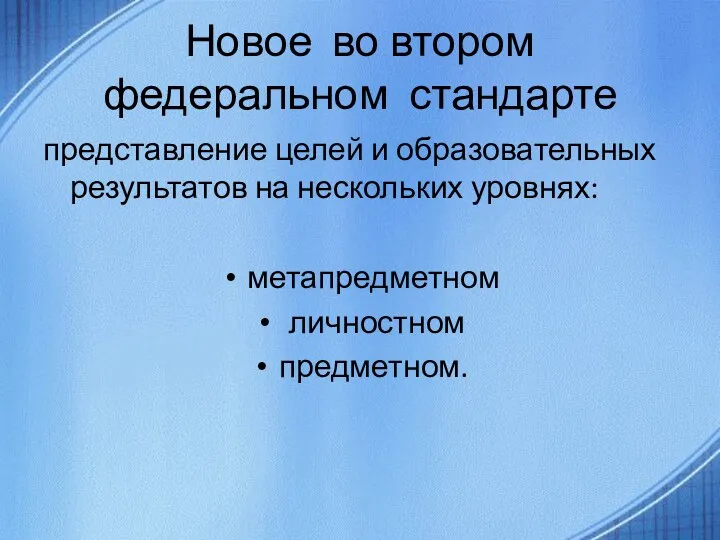 Новое во втором федеральном стандарте представление целей и образовательных результатов на нескольких уровнях: метапредметном личностном предметном.