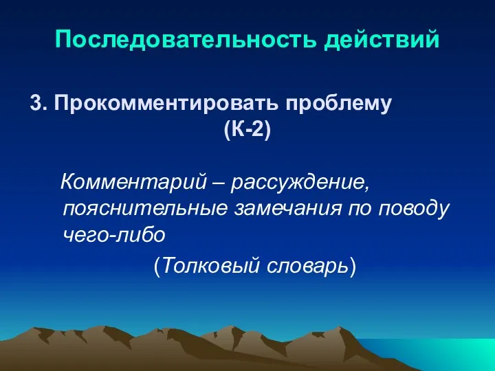 Последовательность действий 3. Прокомментировать проблему (К-2) Комментарий – рассуждение, пояснительные замечания по поводу чего-либо (Толковый словарь)