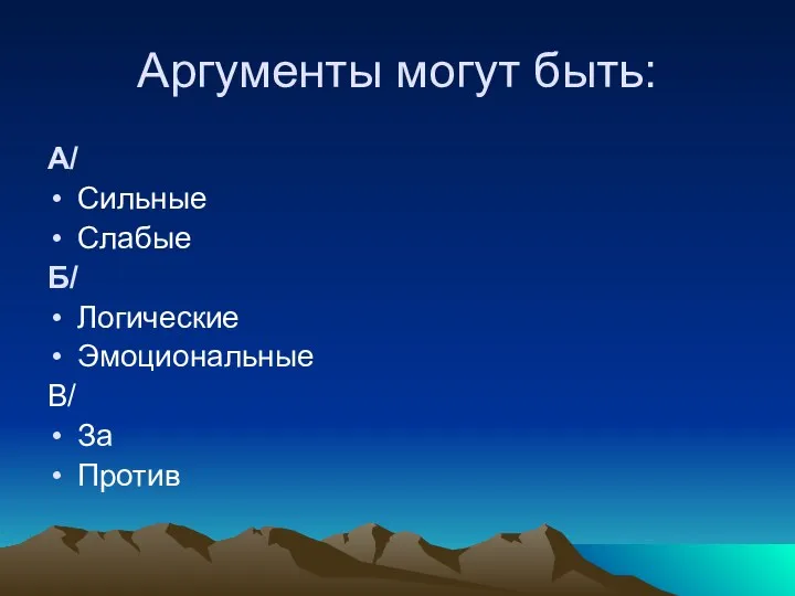 Аргументы могут быть: А/ Сильные Слабые Б/ Логические Эмоциональные В/ За Против