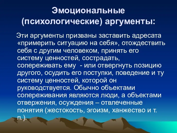 Эмоциональные (психологические) аргументы: Эти аргументы призваны заставить адресата «примерить ситуацию на себя», отождествить