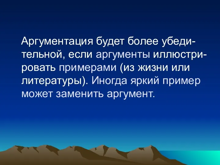 Аргументация будет более убеди-тельной, если аргументы иллюстри- ровать примерами (из жизни или литературы).