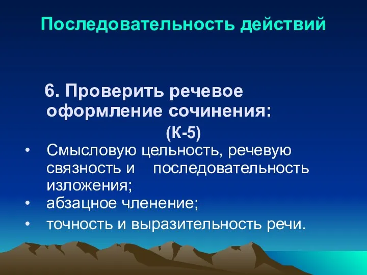 Последовательность действий 6. Проверить речевое оформление сочинения: (К-5) Смысловую цельность, речевую связность и