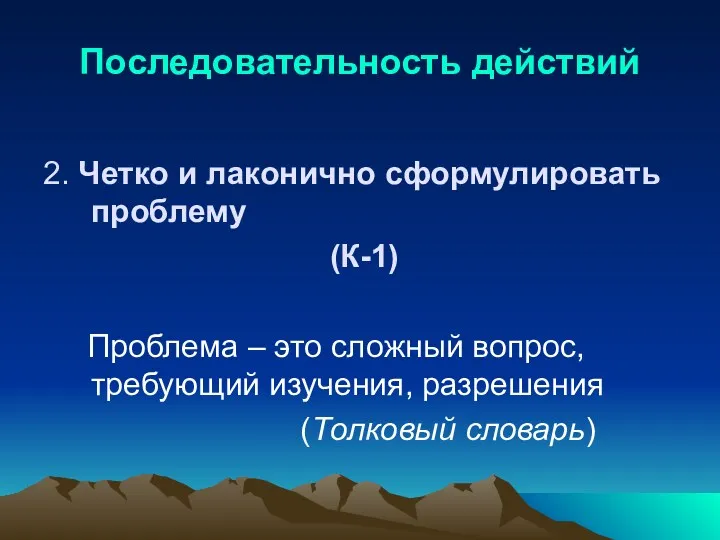 Последовательность действий 2. Четко и лаконично сформулировать проблему (К-1) Проблема – это сложный