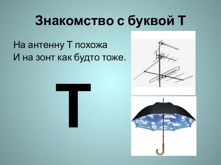 Знакомство с буквой Т На антенну Т похожа И на зонт как будто тоже. Т