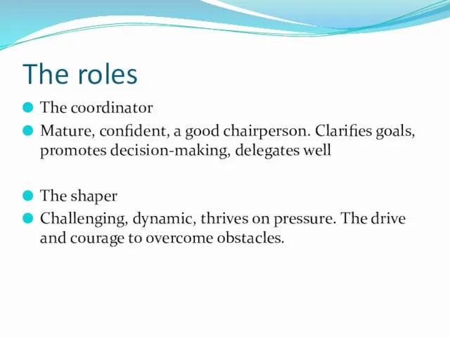 The roles The coordinator Mature, confident, a good chairperson. Clarifies goals, promotes decision-making,