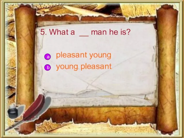 5. What a __ man he is? pleasant young young pleasant b a