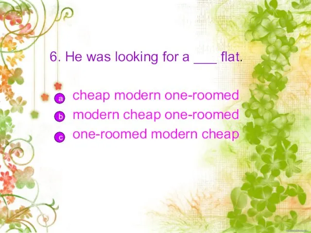 6. He was looking for a ___ flat. cheap modern