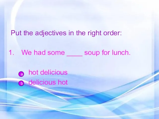 Put the adjectives in the right order: We had some ____ soup for
