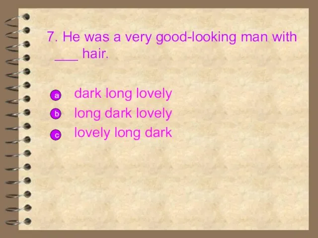 7. He was a very good-looking man with ___ hair. dark long lovely