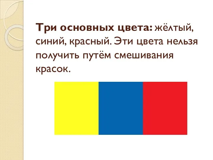 Три основных цвета: жёлтый, синий, красный. Эти цвета нельзя получить путём смешивания красок.