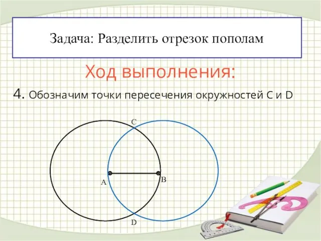 Ход выполнения: 4. Обозначим точки пересечения окружностей С и D Задача: Разделить отрезок