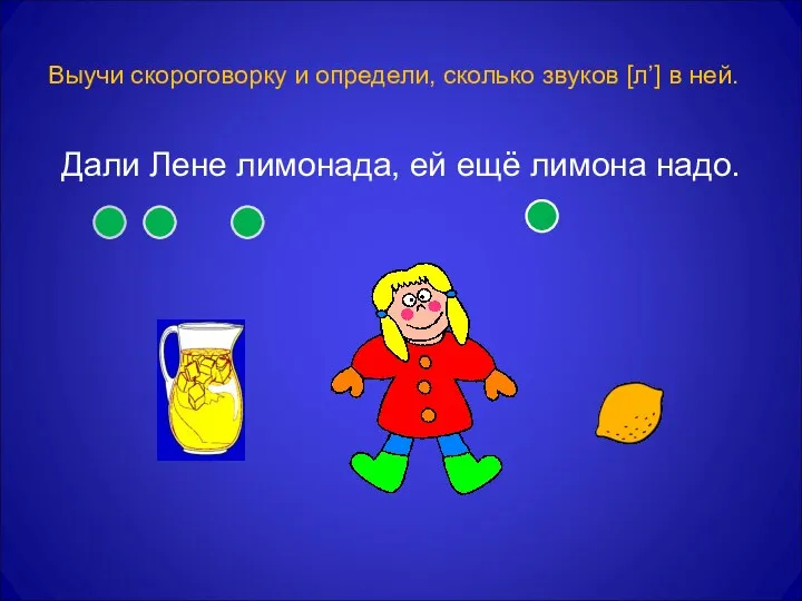 Выучи скороговорку и определи, сколько звуков [л’] в ней. Дали Лене лимонада, ей ещё лимона надо.