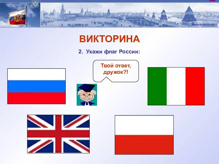 ВИКТОРИНА 2. Укажи флаг России: Твой ответ, дружок?!