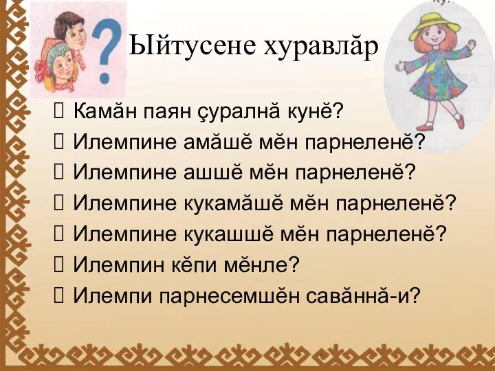 Ыйтусене хуравлăр Камăн паян çуралнă кунĕ? Илемпине амăшĕ мĕн парнеленĕ?