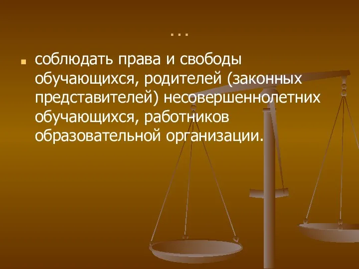 … соблюдать права и свободы обучающихся, родителей (законных представителей) несовершеннолетних обучающихся, работников образовательной организации.