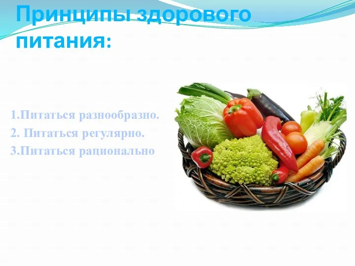 Принципы здорового питания: 1.Питаться разнообразно. 2. Питаться регулярно. 3.Питаться рационально