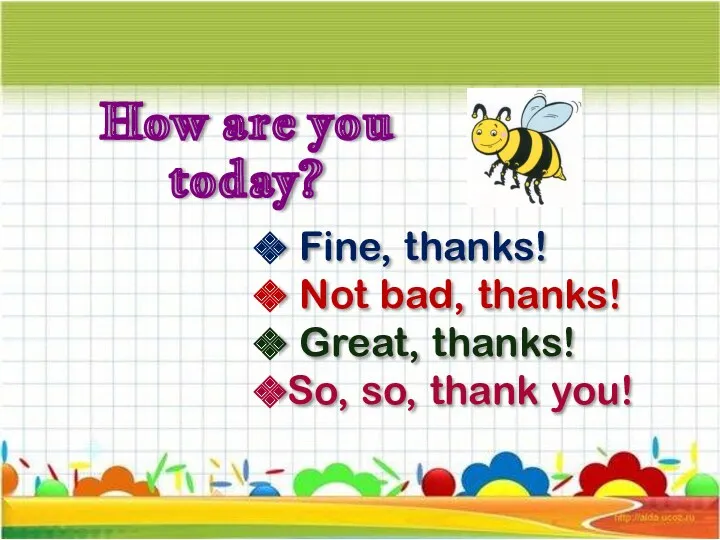 How are you today? Fine, thanks! Not bad, thanks! Great, thanks! So, so, thank you!