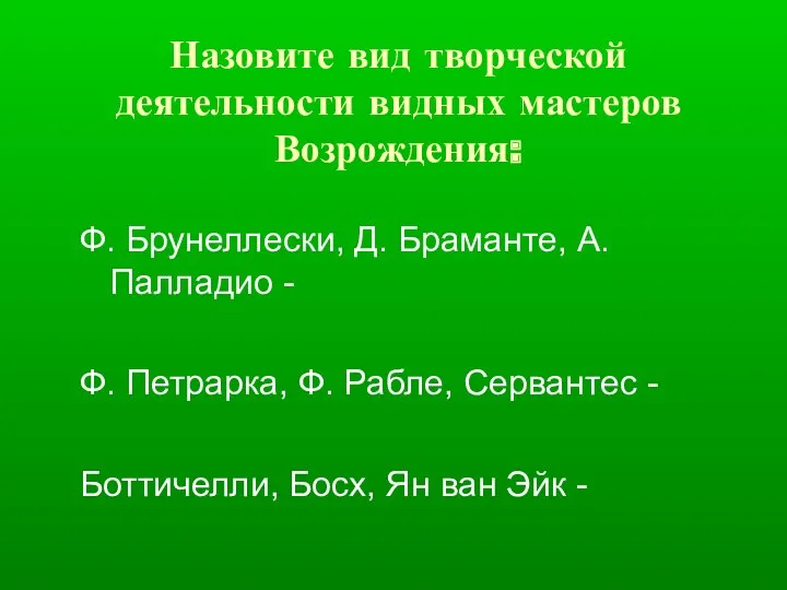 Назовите вид творческой деятельности видных мастеров Возрождения: Ф. Брунеллески, Д.