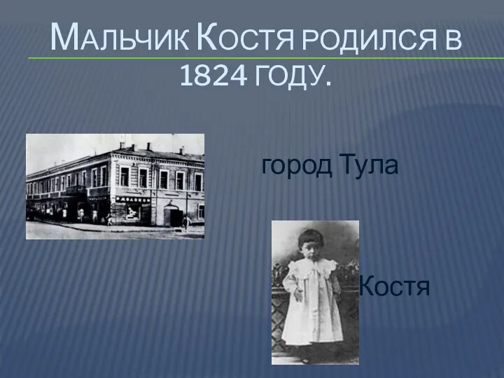 Мальчик костя родился в 1824 году. город Тула Костя