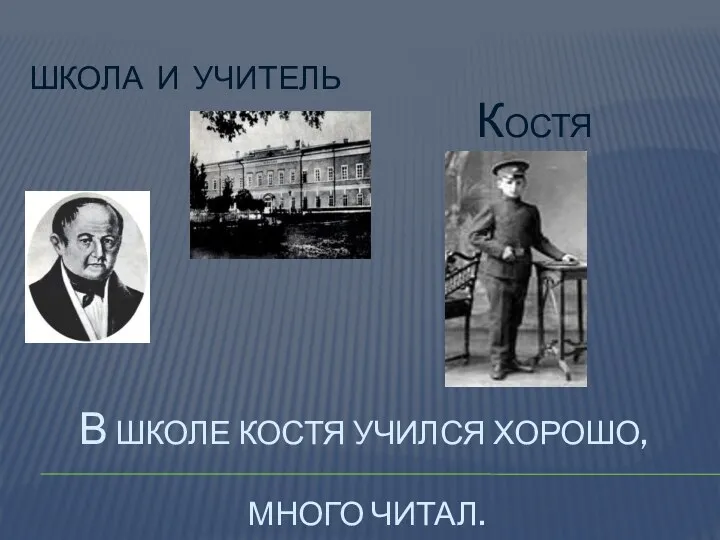 В школе костя учился хорошо, много читал. Школа и учитель Костя