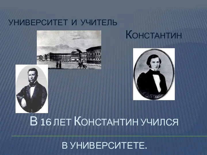 В 16 лет константин учился в университете. Университет и учитель константин