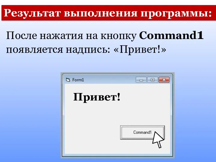 Результат выполнения программы: После нажатия на кнопку Command1 появляется надпись: «Привет!» Привет!