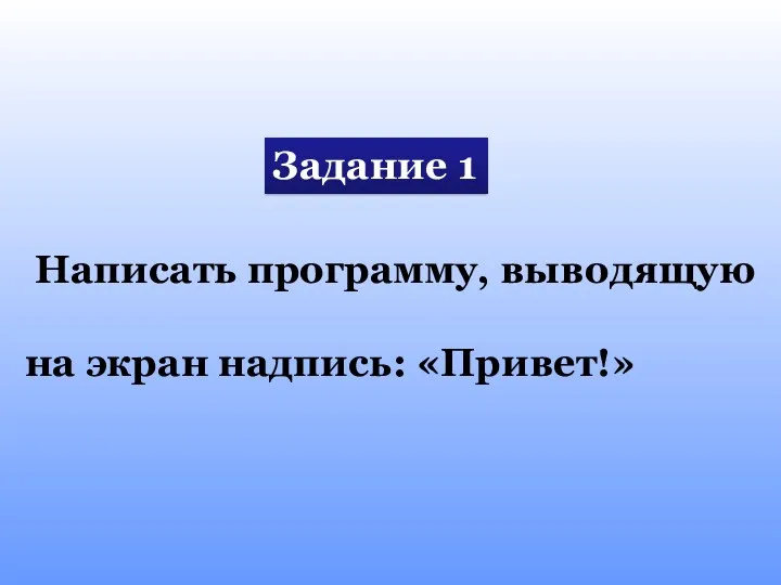 Задание 1 Написать программу, выводящую на экран надпись: «Привет!»