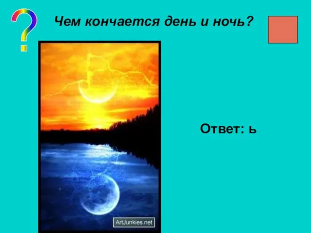 ? Чем кончается день и ночь? Ответ: ь