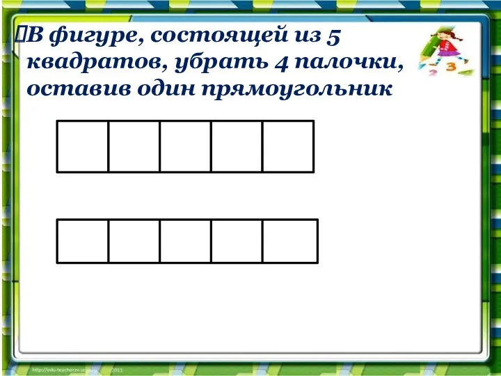 В фигуре, состоящей из 5 квадратов, убрать 4 палочки, оставив один прямоугольник