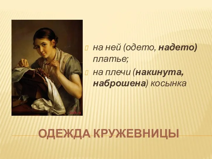 ОДЕЖДА КРУЖЕВНИЦЫ на ней (одето, надето) платье; на плечи (накинута, наброшена) косынка