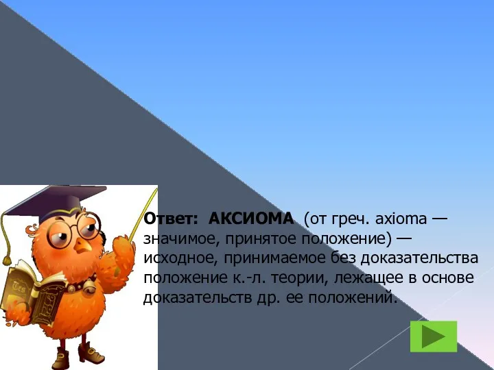 АКСИОМА Ответ: АКСИОМА (от греч. axioma — значимое, принятое положение)