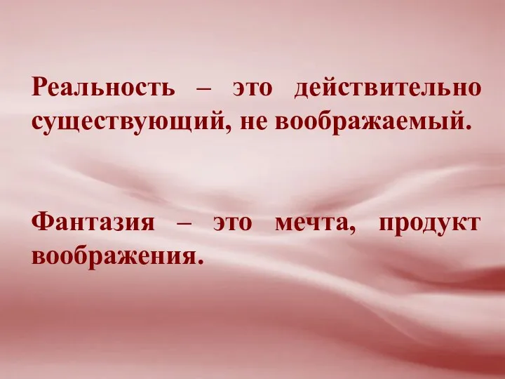 Реальность – это действительно существующий, не воображаемый. Фантазия – это мечта, продукт воображения.