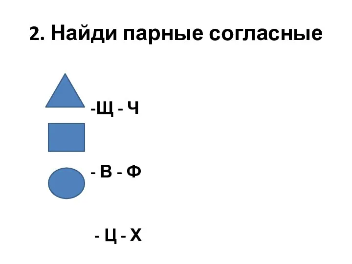 2. Найди парные согласные -Щ - Ч - В - Ф - Ц - Х