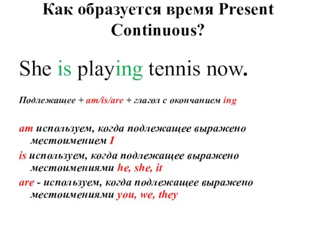 She is playing tennis now. Подлежащее + am/is/are + глагол