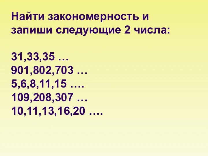 Найти закономерность и запиши следующие 2 числа: 31,33,35 … 901,802,703 … 5,6,8,11,15 ….