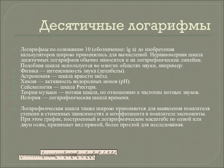 Десятичные логарифмы Логарифмы по основанию 10 (обозначение: lg a) до изобретения калькуляторов широко