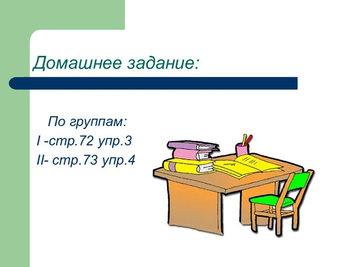 Домашнее задание: По группам: I -стр.72 упр.3 II- стр.73 упр.4