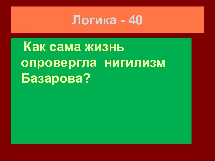 Логика - 40 Как сама жизнь опровергла нигилизм Базарова?