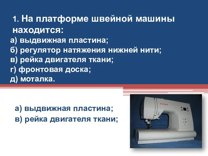 1. На платформе швейной машины находится: а) выдвижная пластина; в) рейка двигателя ткани;