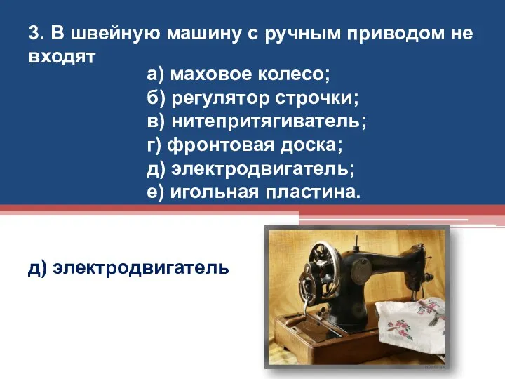 3. В швейную машину с ручным приводом не входят д) электродвигатель а) маховое