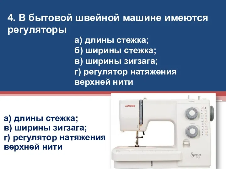 4. В бытовой швейной машине имеются регуляторы а) длины стежка; в) ширины зигзага;