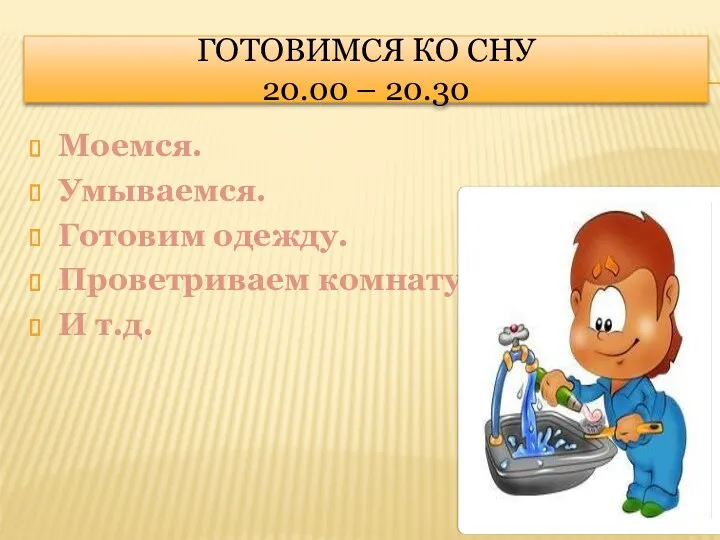 Готовимся ко сну 20.00 – 20.30 Моемся. Умываемся. Готовим одежду. Проветриваем комнату. И т.д.