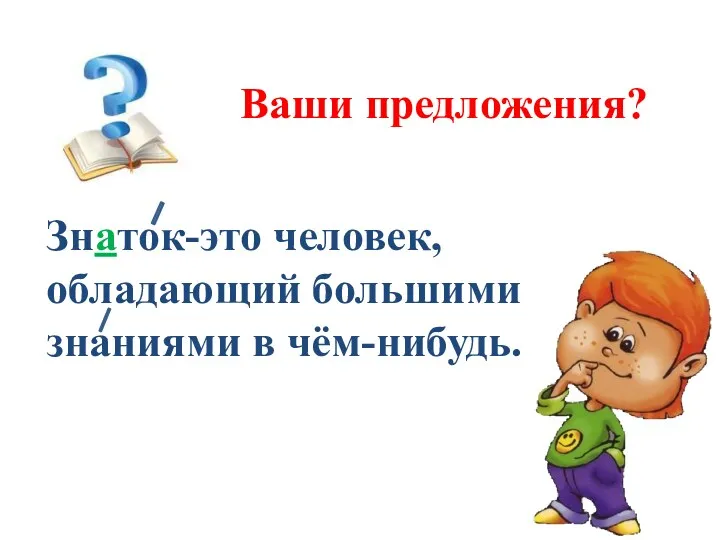 Ваши предложения? Знаток-это человек, обладающий большими знаниями в чём-нибудь.