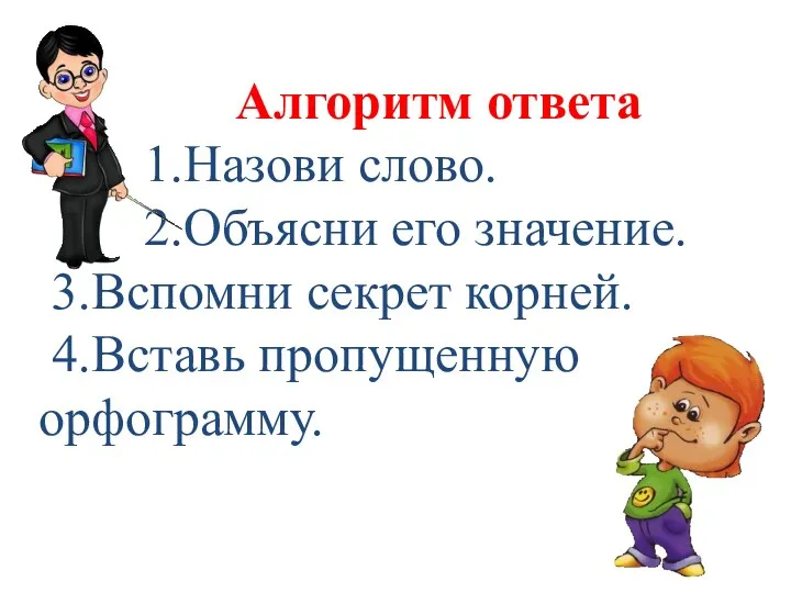 Алгоритм ответа 1.Назови слово. 2.Объясни его значение. 3.Вспомни секрет корней. 4.Вставь пропущенную орфограмму.