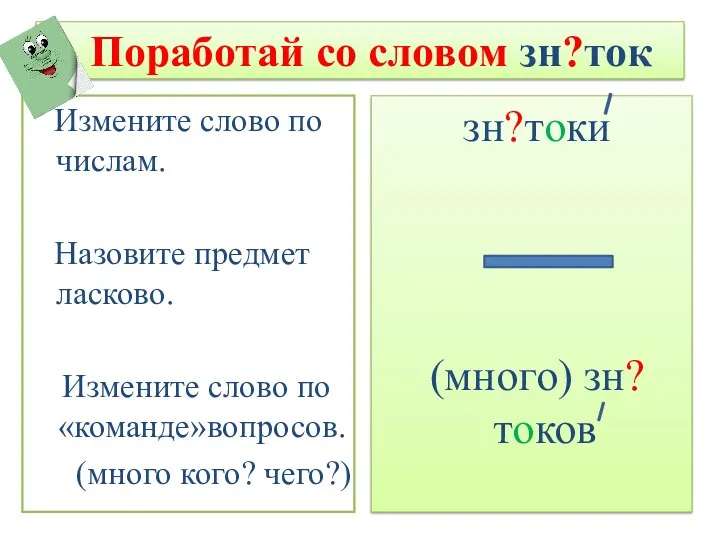 Поработай со словом зн?ток зн?токи (много) зн?токов Измените слово по