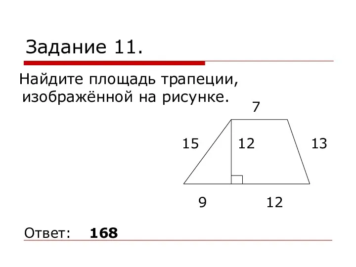 Задание 11. Найдите площадь трапеции, изображённой на рисунке. Ответ: 168 15 12 9 12 13 7